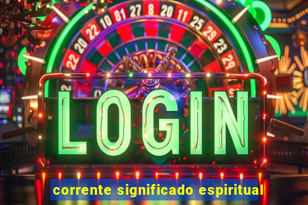 corrente significado espiritual